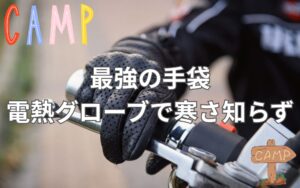 これが最強の手袋！驚異の電熱グローブで寒さ知らずのアウトドアライフへ