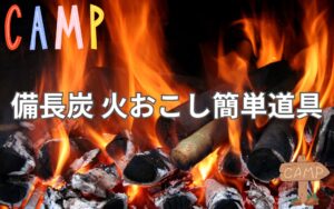 キャンプでなかなか火が付かない！簡単で効率的な備長炭の火おこしテクニック